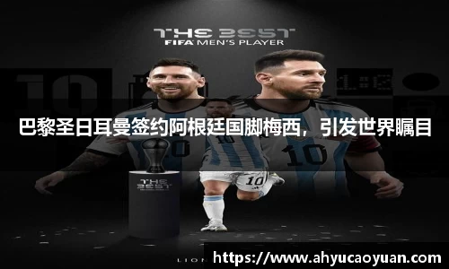 巴黎圣日耳曼签约阿根廷国脚梅西，引发世界瞩目